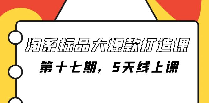 （7697期）淘系标品大爆款打造课-第十七期，5天线上课-云帆学社