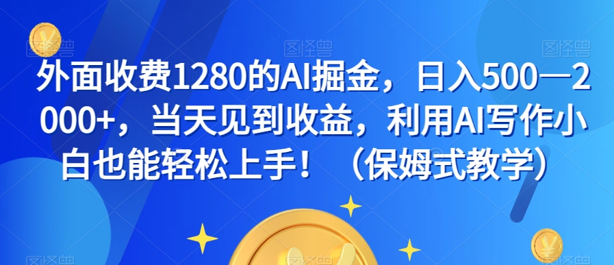 外面收费1280的AI掘金，日入500—2000+，当天见到收益，利用AI写作小白也能轻松上手！（保姆式教学）-云帆学社