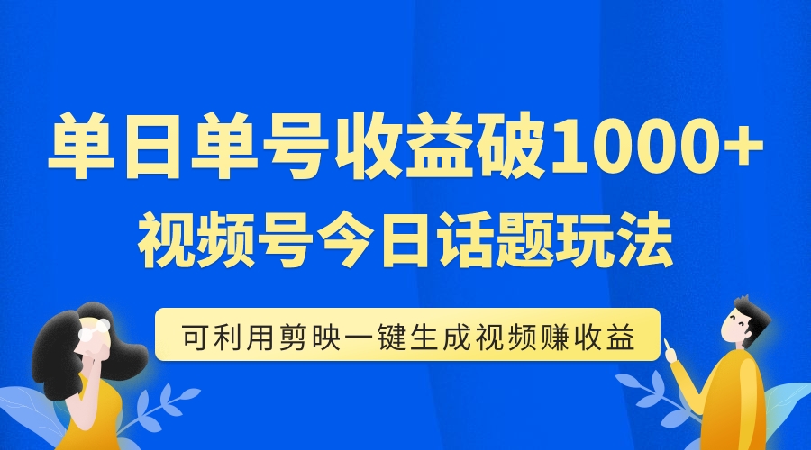 （7680期）单号单日收益1000+，视频号今日话题玩法，可利用剪映一键生成视频-云帆学社