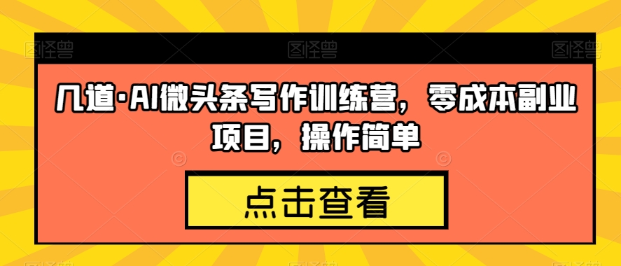 几道·AI微头条写作训练营，零成本副业项目，操作简单【揭秘】-云帆学社