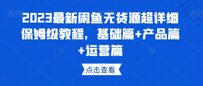 2023最新闲鱼无货源超详细保姆级教程，基础篇+产品篇+运营篇-云帆学社