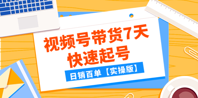 （7774期）某公众号付费文章：视频号带货7天快速起号，日销百单【实操版】-云帆学社