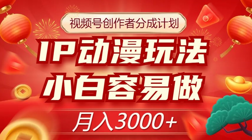 视频号创作者分成计划，IP动漫玩法，小白容易做，月入3000+【揭秘】-云帆学社