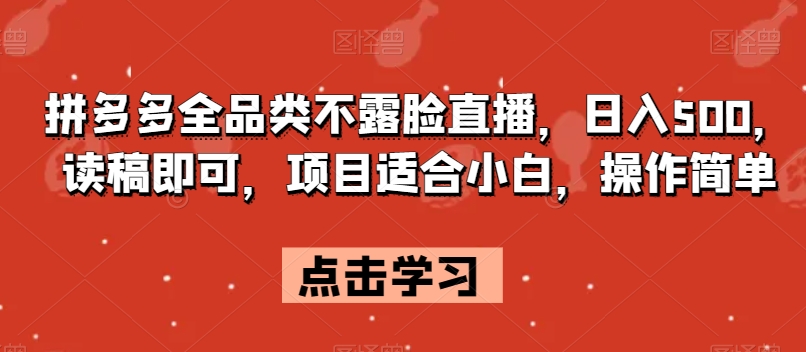 拼多多全品类不露脸直播，日入500，读稿即可，项目适合小白，操作简单【揭秘】-云帆学社