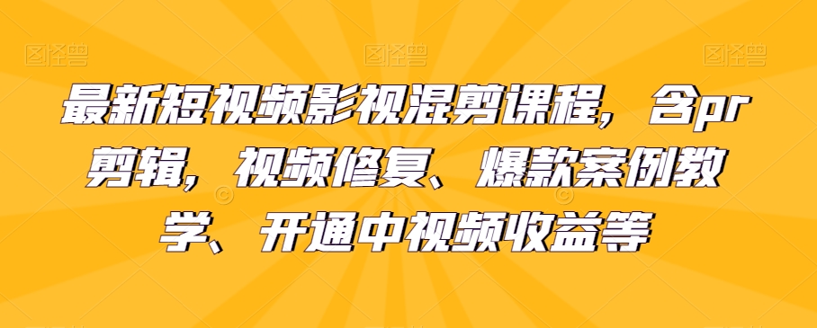 最新短视频影视混剪课程，含pr剪辑，视频修复、爆款案例教学、开通中视频收益等-云帆学社