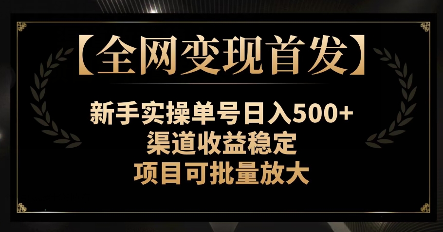 【全网变现首发】新手实操单号日入500+，渠道收益稳定，项目可批量放大【揭秘】-云帆学社