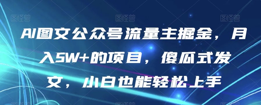 AI图文公众号流量主掘金，月入5W+的项目，傻瓜式发文，小白也能轻松上手【揭秘】-云帆学社