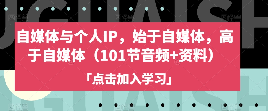 自媒体与个人IP，始于自媒体，高于自媒体（101节音频+资料）-云帆学社