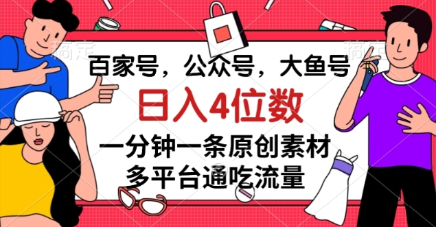 百家号，公众号，大鱼号一分钟一条原创素材，多平台通吃流量，日入4位数【揭秘】-云帆学社