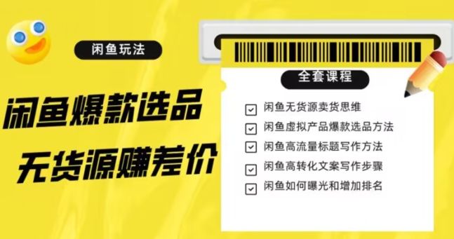 闲鱼无货源赚差价进阶玩法，爆款选品，资源寻找，引流变现全套教程（11节课）【揭秘】-云帆学社