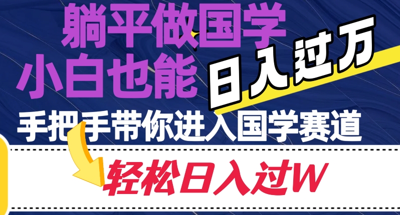 躺平做国学，小白也能日入过万，手把手带你进入国学赛道【揭秘】-云帆学社