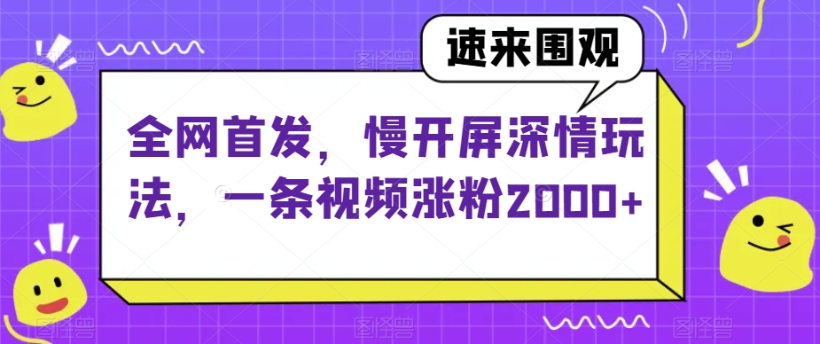 全网首发，慢开屏深情玩法，一条视频涨粉2000+【揭秘】-云帆学社