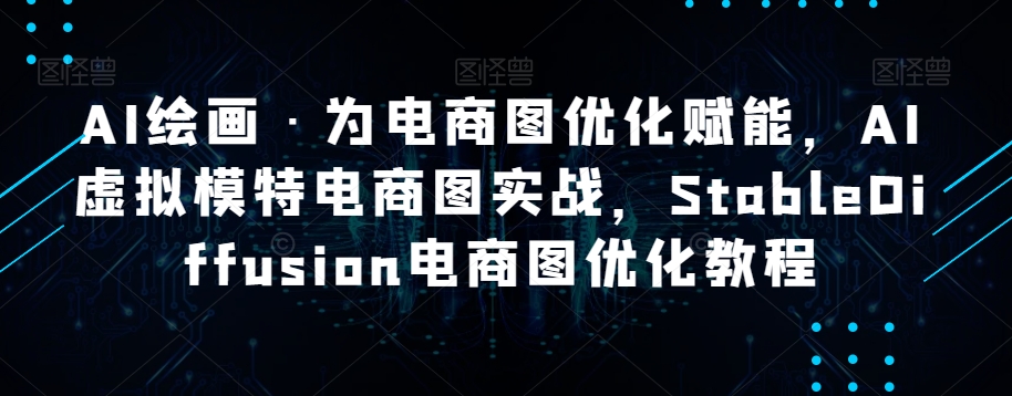 AI绘画·为电商图优化赋能，AI虚拟模特电商图实战，StableDiffusion电商图优化教程-云帆学社