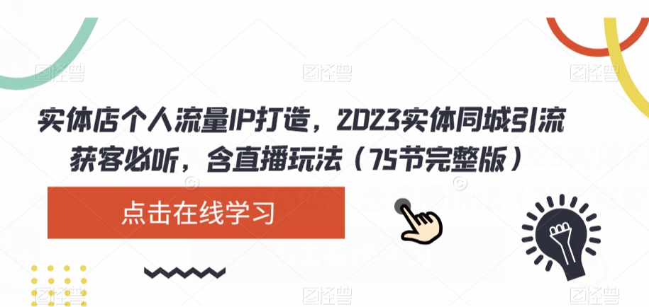 实体店个人流量IP打造，2023实体同城引流获客必听，含直播玩法（75节完整版）-云帆学社