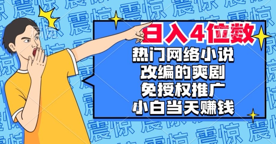 热门网络小说改编的爽剧，免授权推广，新人当天就能赚钱，日入4位数【揭秘】-云帆学社