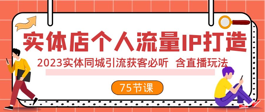 （7934期）实体店个人流量IP打造 2023实体同城引流获客必听 含直播玩法（75节完整版）-云帆学社