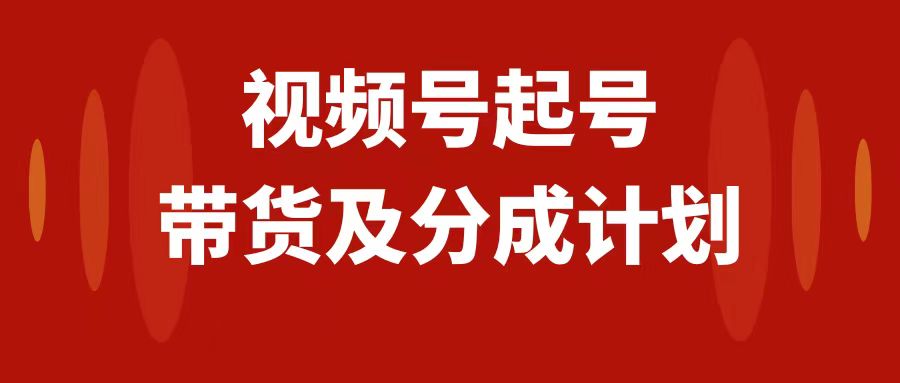 （7944期）视频号快速起号，分成计划及带货，0-1起盘、运营、变现玩法，日入1000+-云帆学社