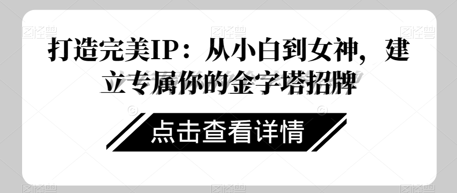 打造完美IP：从小白到女神，建立专属你的金字塔招牌-云帆学社