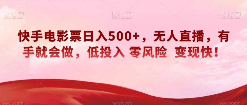 快手电影票日入500+，无人直播，有手就会做，低投入零风险变现快！【揭秘】-云帆学社