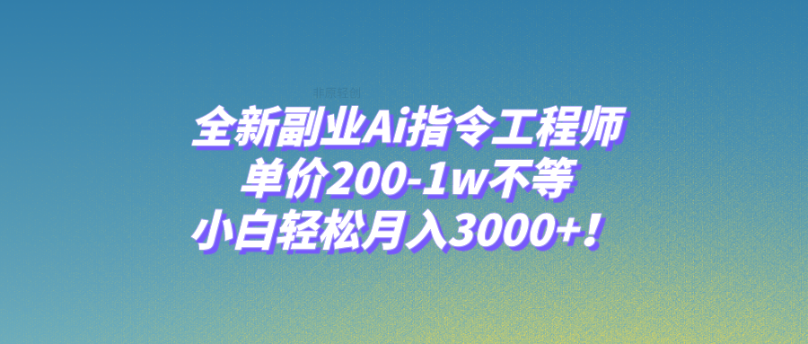 （7998期）全新副业Ai指令工程师，单价200-1w不等，小白轻松月入3000+！-云帆学社