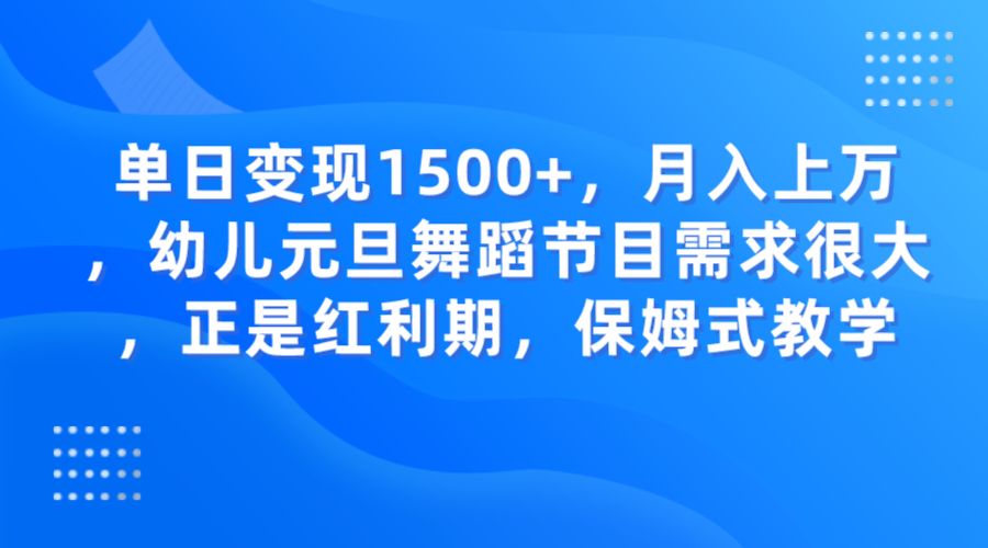 单日变现1500+，月入上万，幼儿元旦舞蹈节目需求很大，正是红利期，保姆式教学-云帆学社