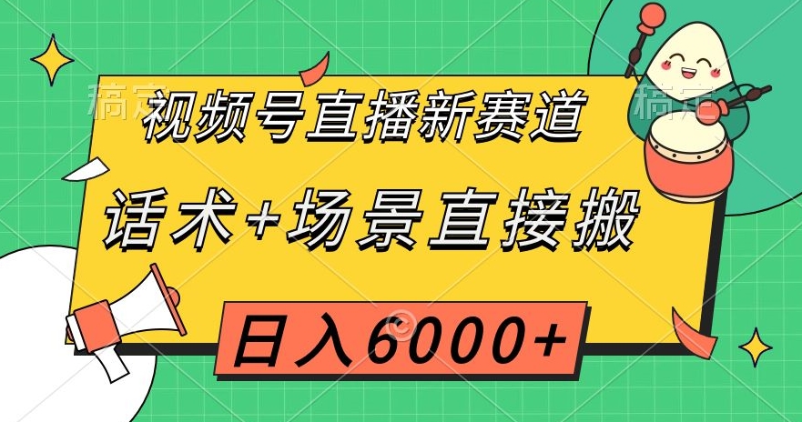 视频号直播新赛道，话术+场景直接搬，日入6000+【揭秘】-云帆学社