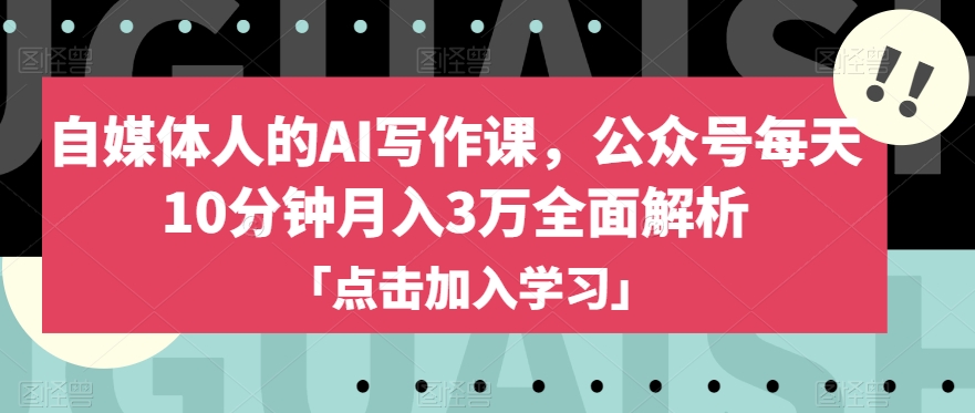 自媒体人的AI写作课，公众号每天10分钟月入3万全面解析-云帆学社