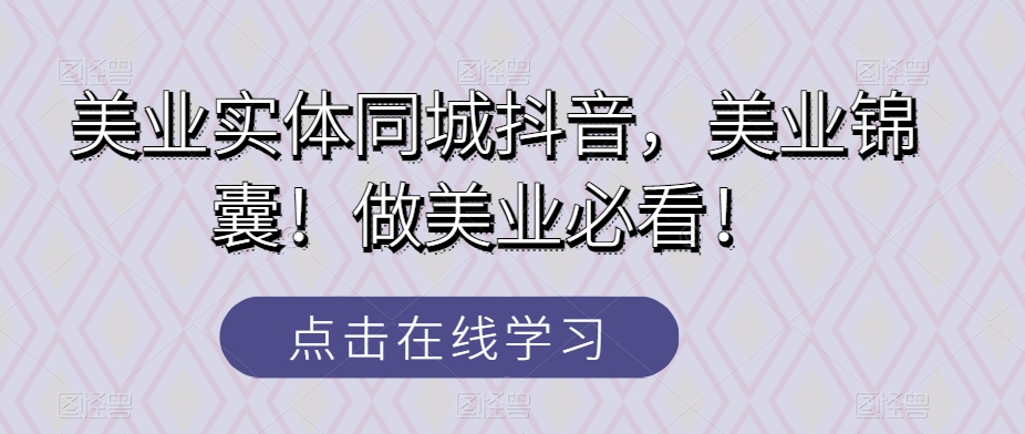 美业实体同城抖音，美业锦囊！做美业必看！-云帆学社