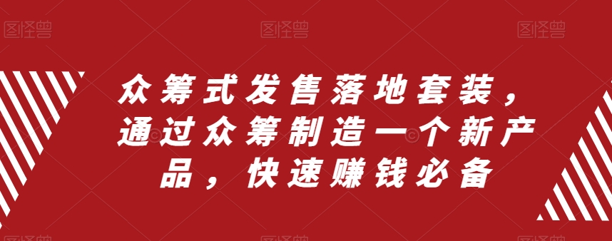 众筹式发售落地套装，通过众筹制造一个新产品，快速赚钱必备-云帆学社