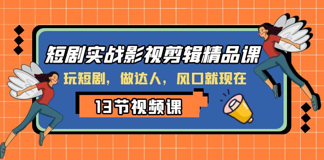 短剧实战影视剪辑精品课，玩短剧，做达人，风口就现在-云帆学社