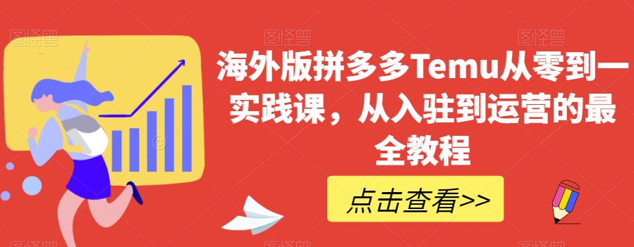 海外版拼多多Temu从零到一实践课，从入驻到运营的最全教程-云帆学社