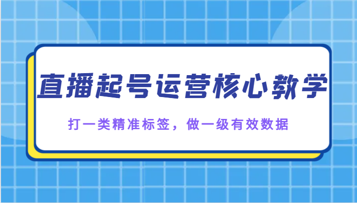 直播起号运营核心教学，打一类精准标签，做一级有效数据-云帆学社