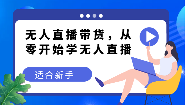 无人直播带货变现教程，从零开始学无人直播，适合新手-云帆学社