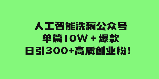 （7920期）人工智能洗稿公众号单篇10W＋爆款，日引300+高质创业粉！-云帆学社