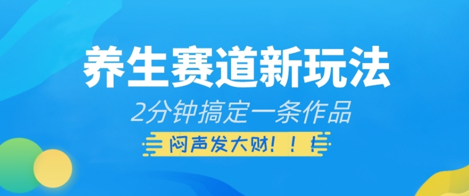 养生赛道新玩法，2分钟搞定一条作品，闷声发大财【揭秘】-云帆学社