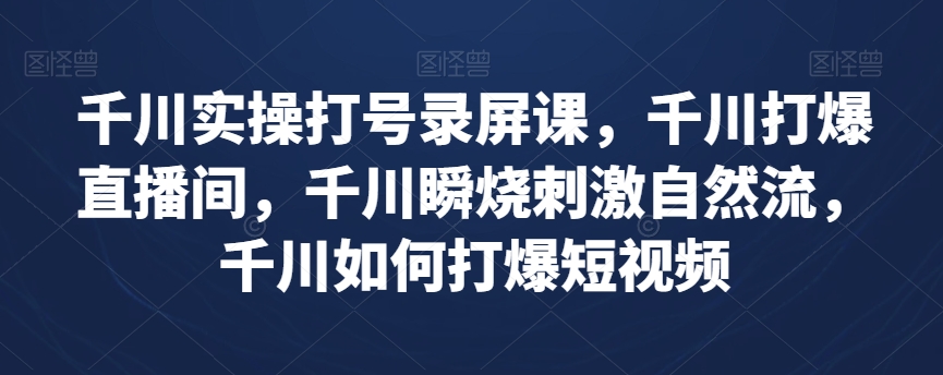 千川实操打号录屏课，千川打爆直播间，千川瞬烧刺激自然流，千川如何打爆短视频-云帆学社