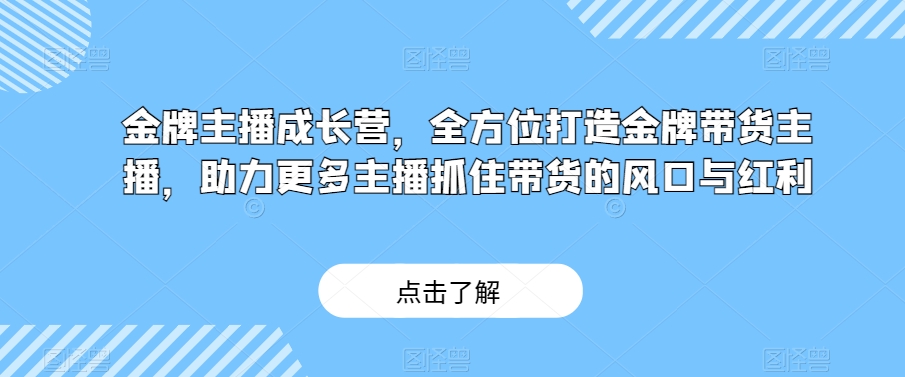 金牌主播成长营，全方位打造金牌带货主播，助力更多主播抓住带货的风口与红利-云帆学社