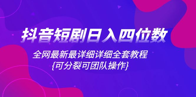 （8027期）抖音短剧日入四位数，全网最新最详细详细全套教程{可分裂可团队操作}-云帆学社