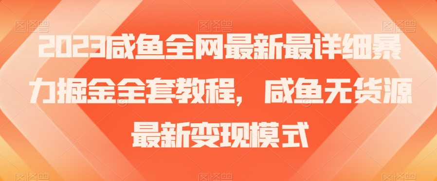 2023咸鱼全网最新最详细暴力掘金全套教程，咸鱼无货源最新变现模式【揭秘】-云帆学社