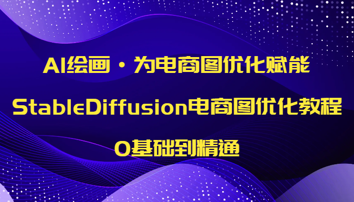 AI绘画·为电商图优化赋能，StableDiffusion电商图优化教程，0基础到精通-云帆学社