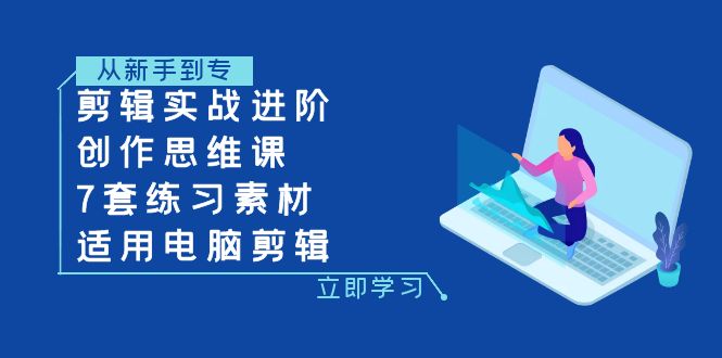 （7927期）剪辑实战进阶+创作思维课+7套练习素材-适用电脑剪辑-云帆学社