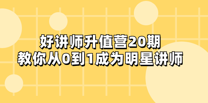 （8035期）好讲师-升值营-第20期，教你从0到1成为明星讲师-云帆学社