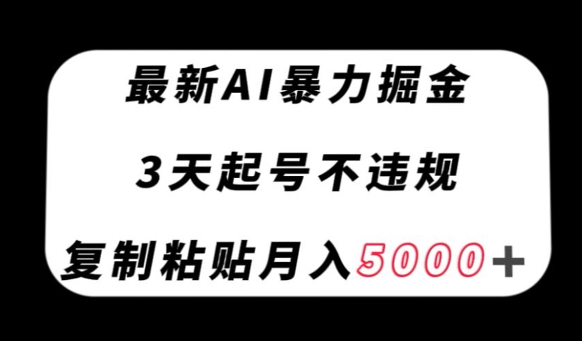 最新AI暴力掘金，3天必起号不违规，复制粘贴月入5000＋【揭秘】-云帆学社