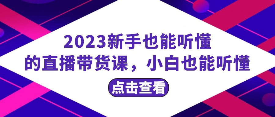 （8046期）2023新手也能听懂的直播带货课，小白也能听懂，20节完整-云帆学社