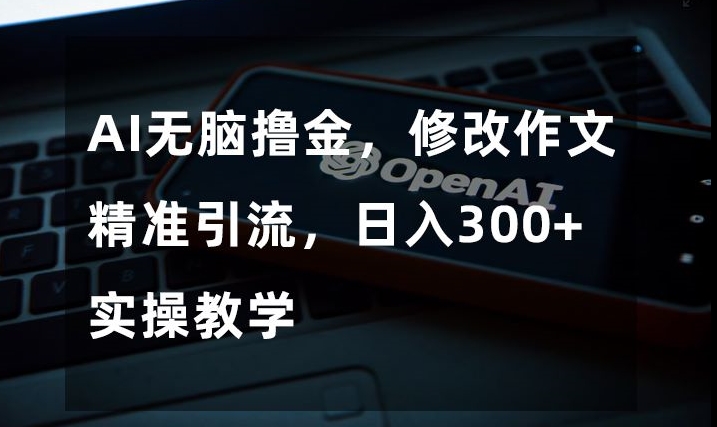 AI无脑撸金，修改作文精准引流，日入300+，实操教学【揭秘】-云帆学社