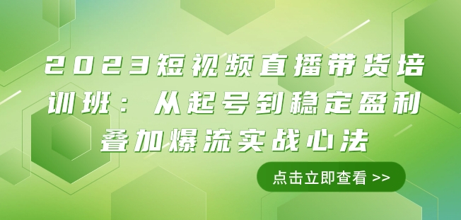 2023短视频直播带货培训班：从起号到稳定盈利叠加爆流实战心法（11节课）-云帆学社