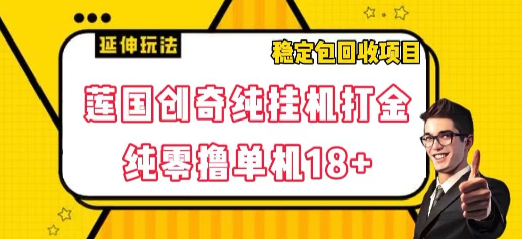 莲国创奇纯挂机打金，纯零撸单机18+，稳定包回收项目【揭秘】-云帆学社