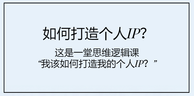 （7949期）如何打造个人IP？这是一堂思维逻辑课“我该如何打造我的个人IP？”-云帆学社