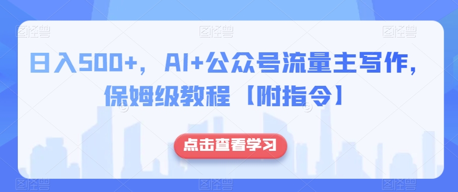 日入500+，AI+公众号流量主写作，保姆级教程【附指令】-云帆学社