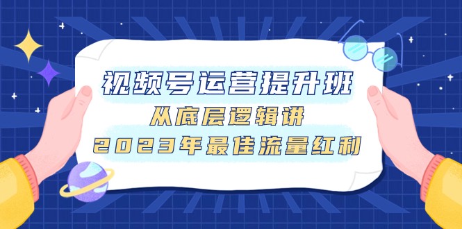 视频号运营提升班，从底层逻辑讲，2023年最佳流量红利-云帆学社